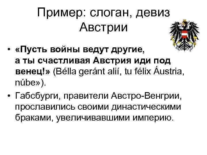 Пример: слоган, девиз Австрии • «Пусть войны ведут другие, а ты счастливая Австрия иди