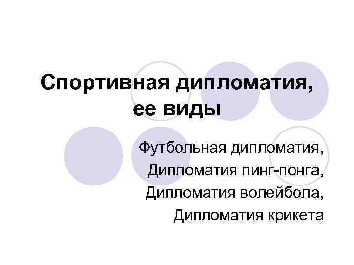 Спортивная дипломатия, ее виды Футбольная дипломатия, Дипломатия пинг-понга, Дипломатия волейбола, Дипломатия крикета 