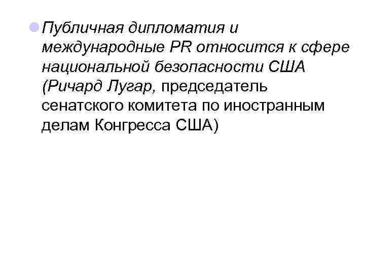 l Публичная дипломатия и международные PR относится к сфере национальной безопасности США (Ричард Лугар,