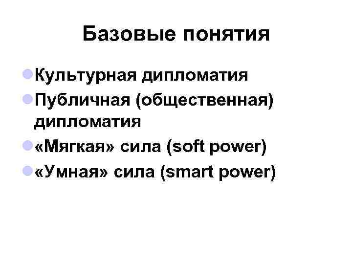 Базовые понятия l. Культурная дипломатия l. Публичная (общественная) дипломатия l «Мягкая» сила (soft power)