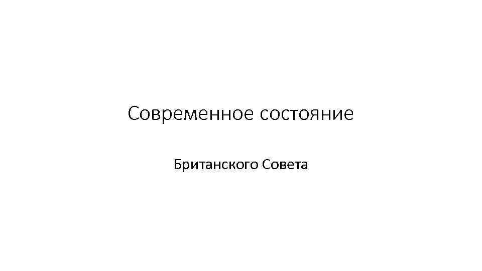 Современное состояние Британского Совета 
