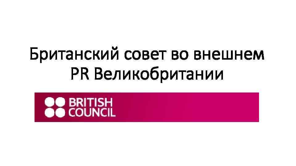 Британский совет во внешнем PR Великобритании 