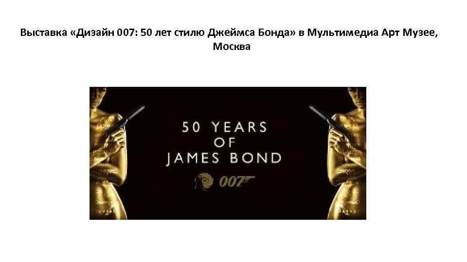 Выставка «Дизайн 007: 50 лет стилю Джеймса Бонда» в Мультимедиа Арт Музее, Москва 
