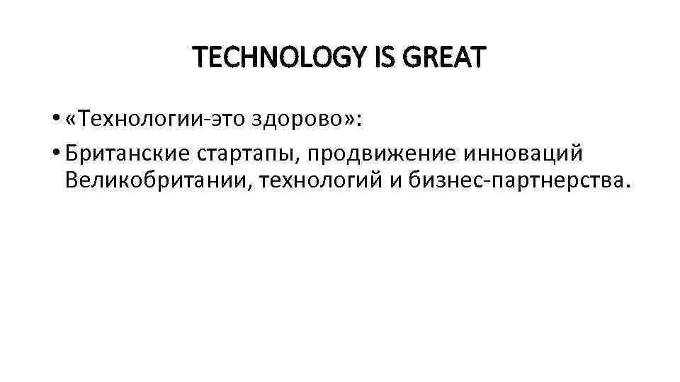 TECHNOLOGY IS GREAT • «Технологии-это здорово» : • Британские стартапы, продвижение инноваций Великобритании, технологий