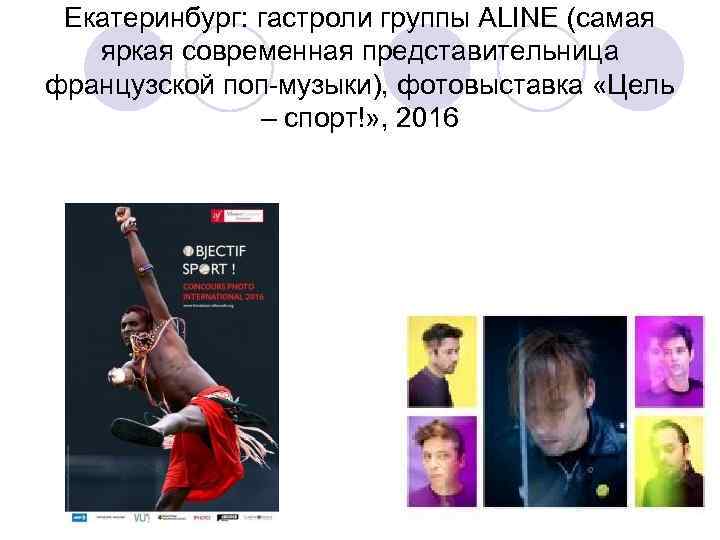 Екатеринбург: гастроли группы ALINE (самая яркая современная представительница французской поп-музыки), фотовыставка «Цель – спорт!»