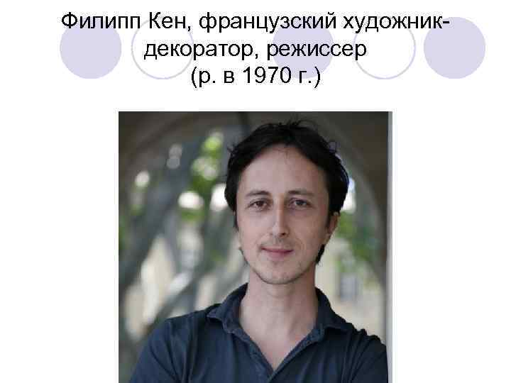 Филипп Кен, французский художникдекоратор, режиссер (р. в 1970 г. ) 