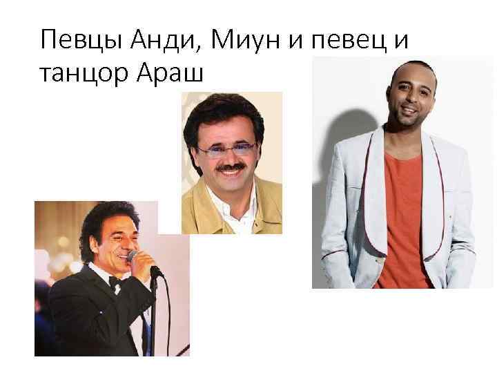 Певцы Анди, Миун и певец и танцор Араш 