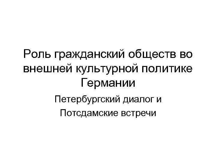 Роль гражданский обществ во внешней культурной политике Германии Петербургский диалог и Потсдамские встречи 