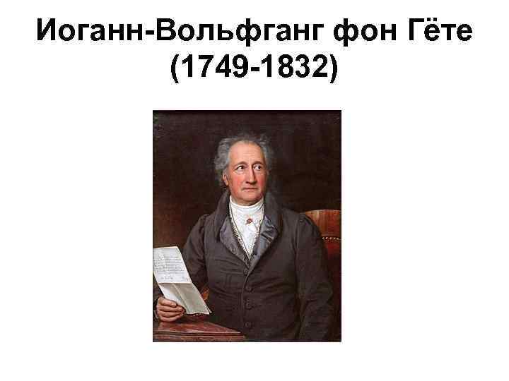 Иоганн-Вольфганг фон Гёте (1749 -1832) 