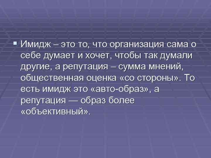 § Имидж – это то, что организация сама о себе думает и хочет, чтобы