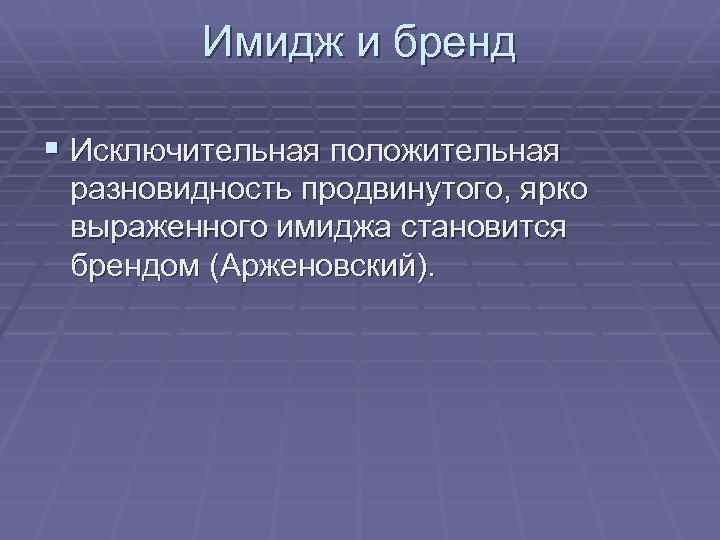 Имидж и бренд § Исключительная положительная разновидность продвинутого, ярко выраженного имиджа становится брендом (Арженовский).