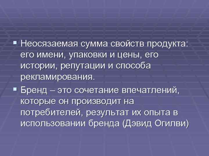 § Неосязаемая сумма свойств продукта: его имени, упаковки и цены, его истории, репутации и