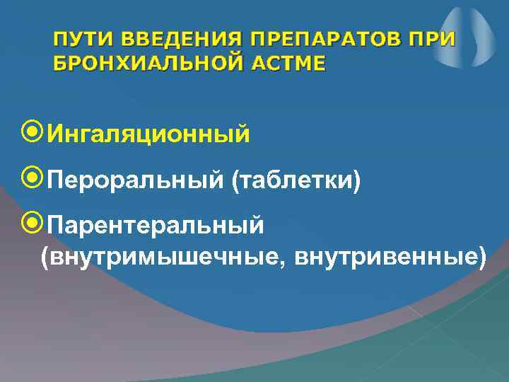 ПУТИ ВВЕДЕНИЯ ПРЕПАРАТОВ ПРИ БРОНХИАЛЬНОЙ АСТМЕ Ингаляционный Пероральный (таблетки) Парентеральный (внутримышечные, внутривенные) 