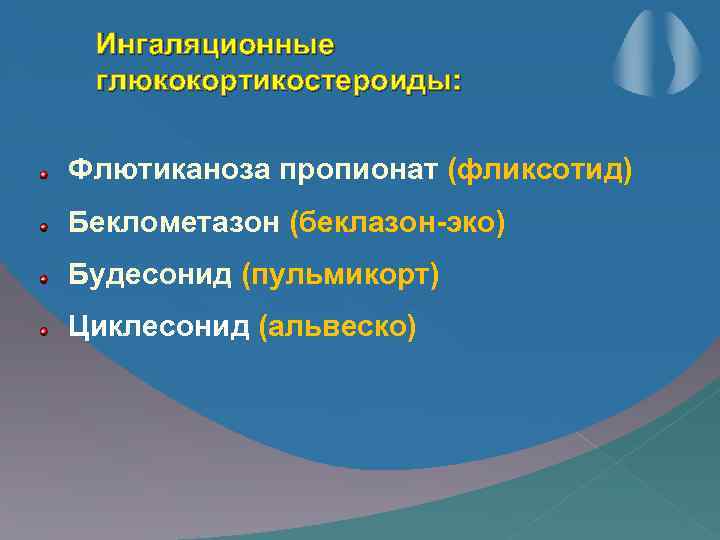 Ингаляционные глюкокортикостероиды: Флютиканоза пропионат (фликсотид) Беклометазон (беклазон-эко) Будесонид (пульмикорт) Циклесонид (альвеско) 