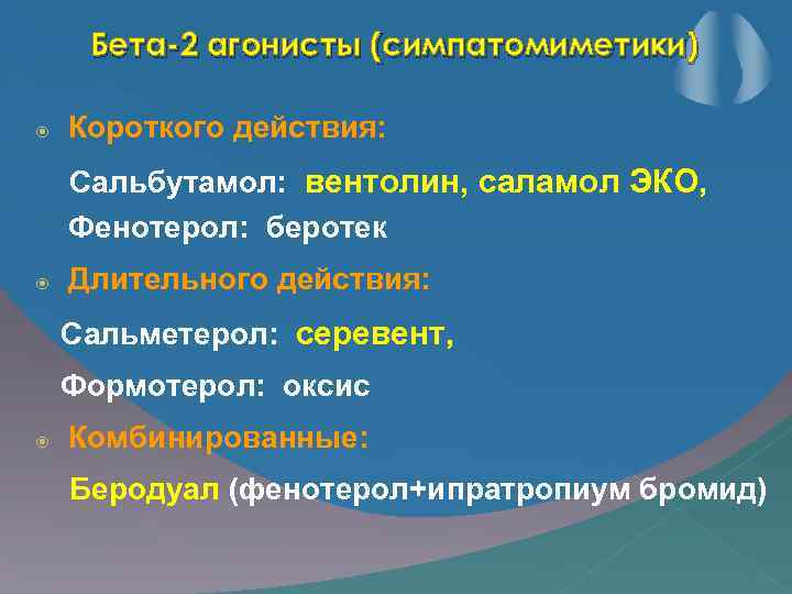 Бета-2 агонисты (симпатомиметики) Короткого действия: Сальбутамол: вентолин, саламол ЭКО, Фенотерол: беротек Длительного действия: Сальметерол:
