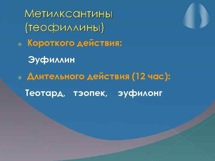 Метилксантины (теофиллины) Короткого действия: Эуфиллин Длительного действия (12 час): Теотард, тэопек, эуфилонг 