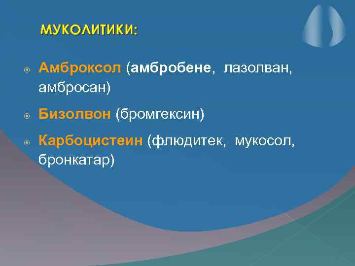 МУКОЛИТИКИ: Амброксол (амбробене, лазолван, амбросан) Бизолвон (бромгексин) Карбоцистеин (флюдитек, мукосол, бронкатар) 