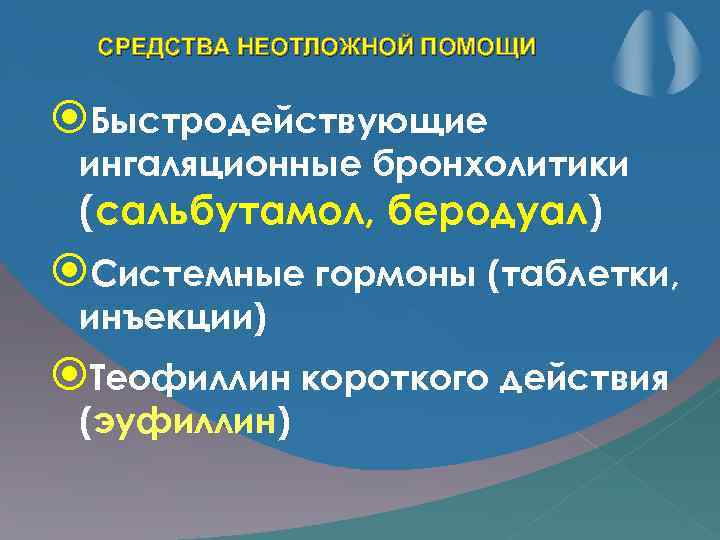 СРЕДСТВА НЕОТЛОЖНОЙ ПОМОЩИ Быстродействующие ингаляционные бронхолитики (сальбутамол, беродуал) Системные гормоны (таблетки, инъекции) Теофиллин короткого