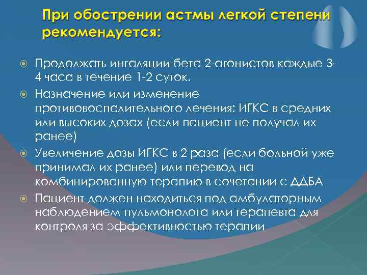 При обострении астмы легкой степени рекомендуется: Продолжать ингаляции бета 2 -агонистов каждые 34 часа