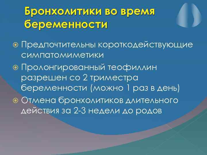 Бронхолитики во время беременности Предпочтительны короткодействующие симпатомиметики Пролонгированный теофиллин разрешен со 2 триместра беременности