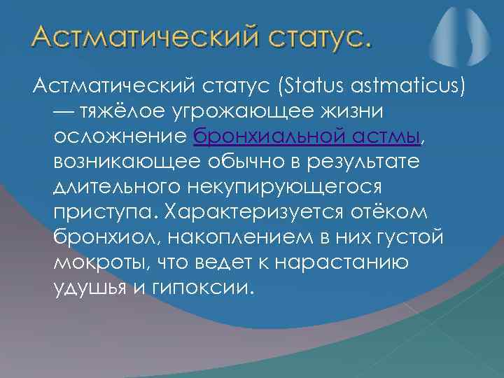 Астматический статус (Status astmaticus) — тяжёлое угрожающее жизни осложнение бронхиальной астмы, возникающее обычно в