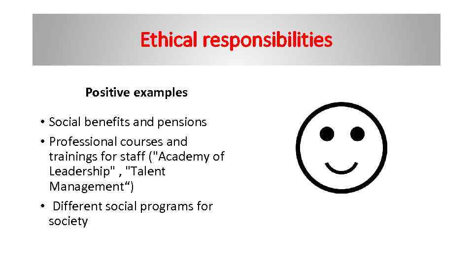 Ethical responsibilities Positive examples • Social benefits and pensions • Professional courses and trainings