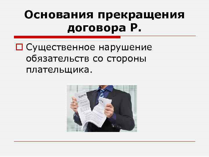 Основания прекращения договора Р. o Существенное нарушение обязательств со стороны плательщика. 