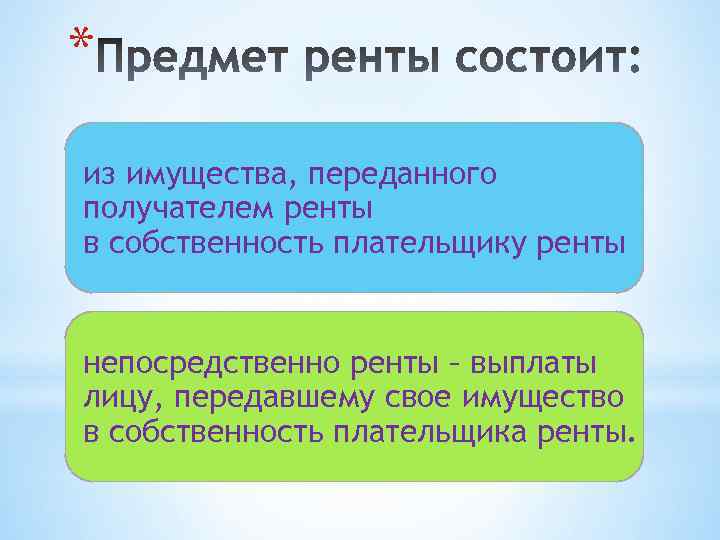 * из имущества, переданного получателем ренты в собственность плательщику ренты непосредственно ренты – выплаты