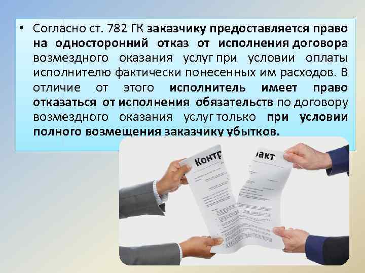  • Согласно ст. 782 ГК заказчику предоставляется право на односторонний отказ от исполнения
