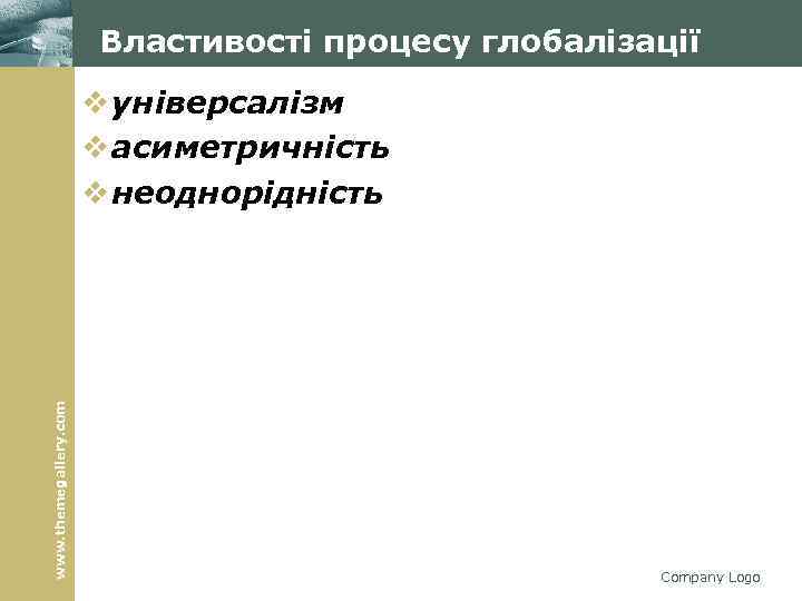 Властивості процесу глобалізації www. themegallery. com v універсалізм v асиметричність v неоднорідність Company Logo
