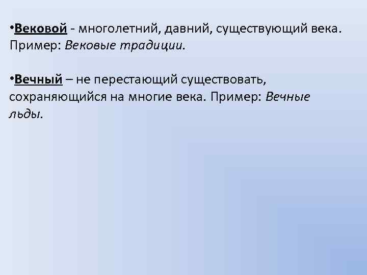  • Вековой - многолетний, давний, существующий века. Пример: Вековые традиции. • Вечный –