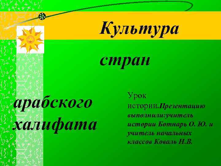 Культура стран арабского халифата Урок истории. Презентацию выполнили: учитель истории Ботнарь О. Ю. и