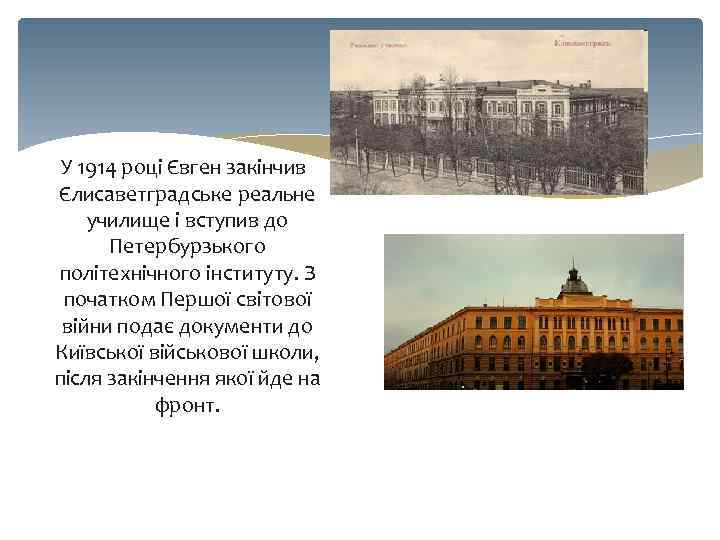 У 1914 році Євген закінчив Єлисаветградське реальне училище і вступив до Петербурзького політехнічного інституту.