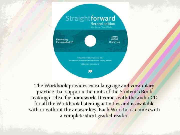 The Workbook provides extra language and vocabulary practice that supports the units of the
