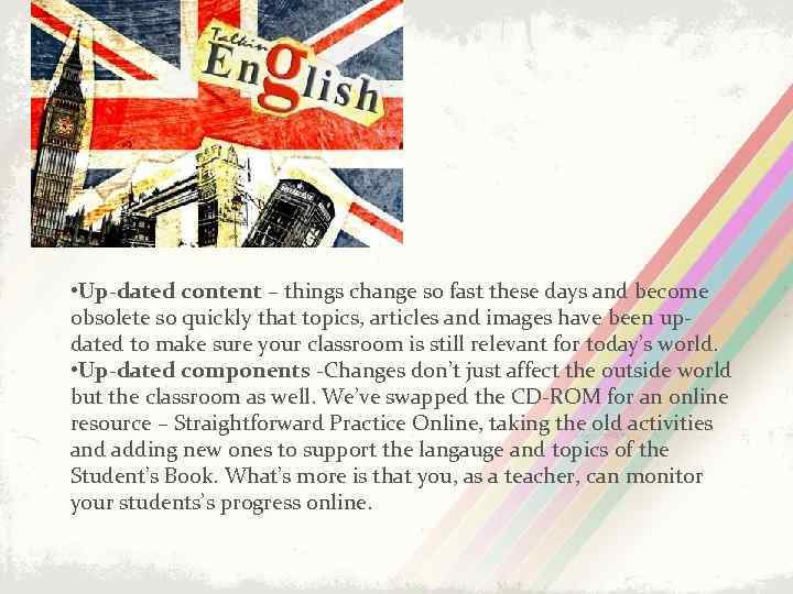  • Up-dated content – things change so fast these days and become obsolete