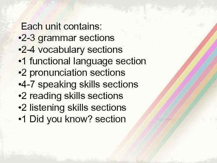  Each unit contains: • 2 -3 grammar sections • 2 -4 vocabulary sections