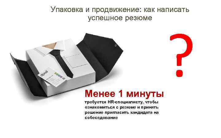 Упаковка и продвижение: как написать успешное резюме Менее 1 минуты требуется HR-специалисту, чтобы ознакомиться