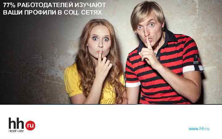 77% РАБОТОДАТЕЛЕЙ ИЗУЧАЮТ ВАШИ ПРОФИЛИ В СОЦ. СЕТЯХ www. hh. ru 