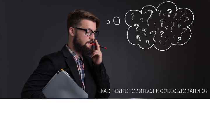 КАК ПОДГОТОВИТЬСЯ К СОБЕСЕДОВАНИЮ? 