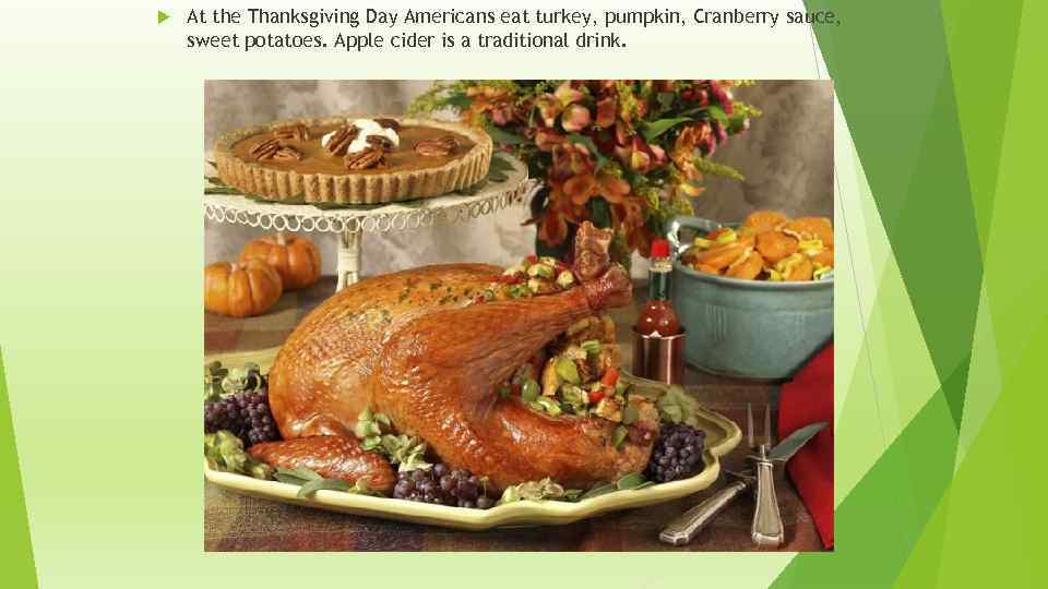  At the Thanksgiving Day Americans eat turkey, pumpkin, Cranberry sauce, sweet potatoes. Apple