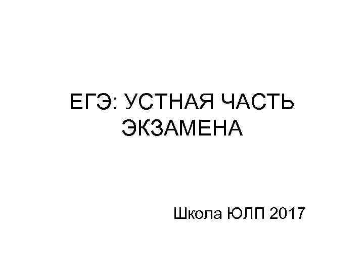 ЕГЭ: УСТНАЯ ЧАСТЬ ЭКЗАМЕНА Школа ЮЛП 2017 