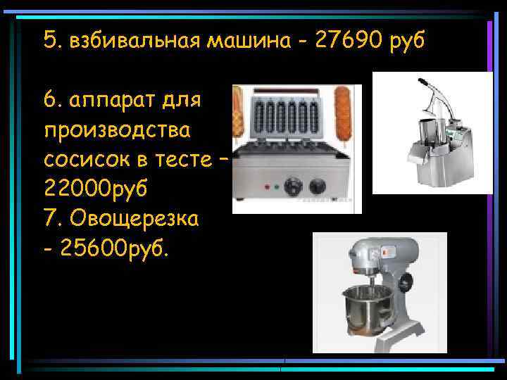 5. взбивальная машина - 27690 руб 6. аппарат для производства сосисок в тесте –