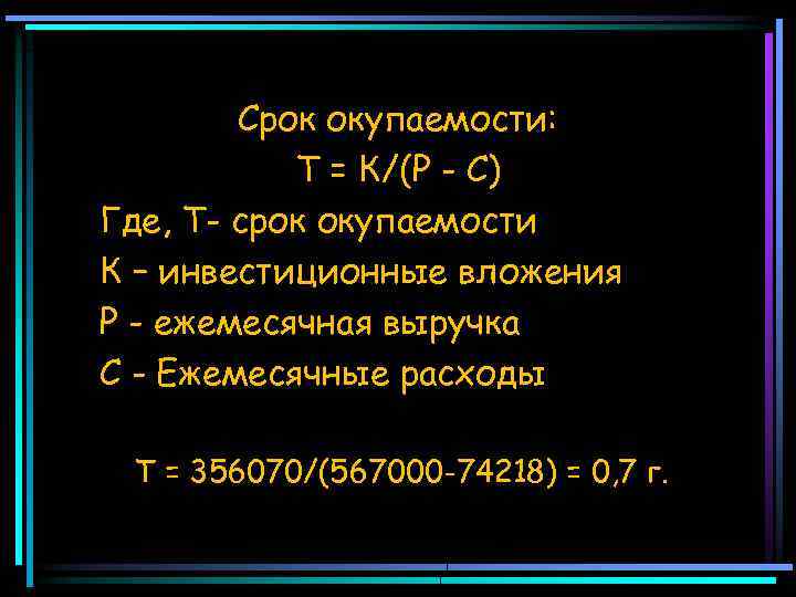 Срок окупаемости: Т = К/(Р - С) Где, Т- срок окупаемости К – инвестиционные