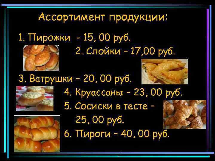 Ассортимент продукции: 1. Пирожки - 15, 00 руб. 2. Слойки – 17, 00 руб.