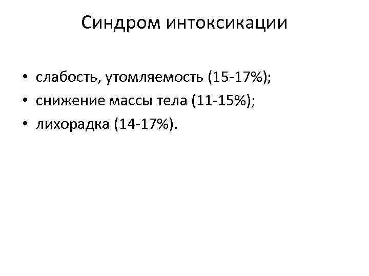 Синдром интоксикации • слабость, утомляемость (15 -17%); • снижение массы тела (11 -15%); •