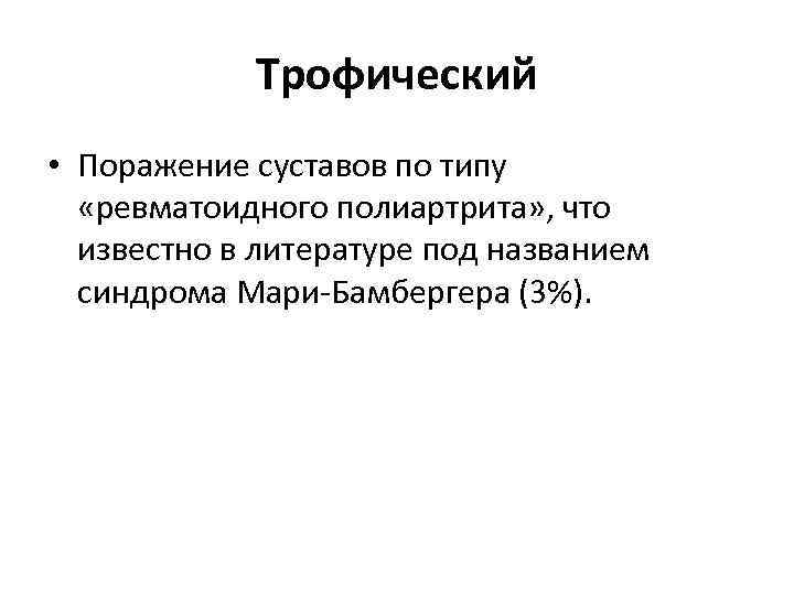 Трофический • Поражение суставов по типу «ревматоидного полиартрита» , что известно в литературе под