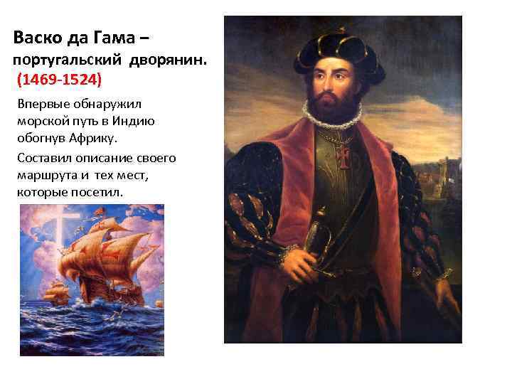 Васко да Гама – португальский дворянин. (1469 -1524) Впервые обнаружил морской путь в Индию