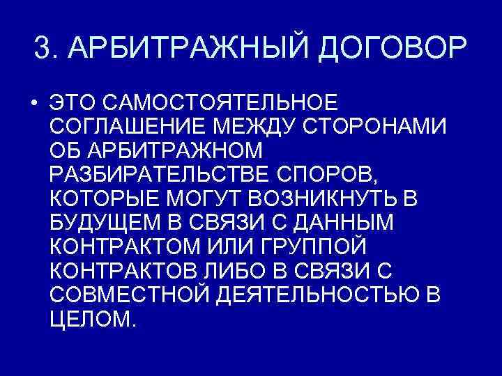 3. АРБИТРАЖНЫЙ ДОГОВОР • ЭТО САМОСТОЯТЕЛЬНОЕ СОГЛАШЕНИЕ МЕЖДУ СТОРОНАМИ ОБ АРБИТРАЖНОМ РАЗБИРАТЕЛЬСТВЕ СПОРОВ, КОТОРЫЕ