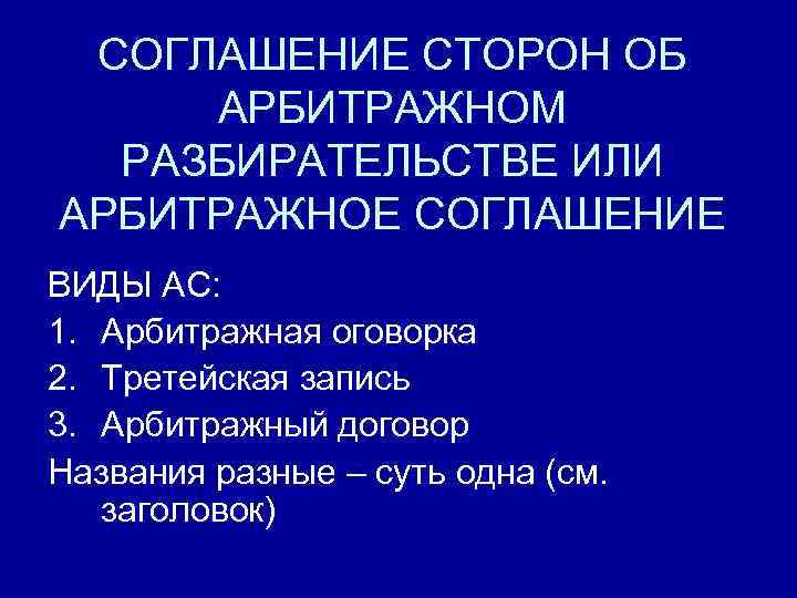 СОГЛАШЕНИЕ СТОРОН ОБ АРБИТРАЖНОМ РАЗБИРАТЕЛЬСТВЕ ИЛИ АРБИТРАЖНОЕ СОГЛАШЕНИЕ ВИДЫ АС: 1. Арбитражная оговорка 2.