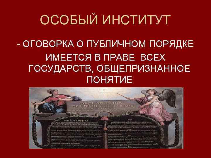 ОСОБЫЙ ИНСТИТУТ - ОГОВОРКА О ПУБЛИЧНОМ ПОРЯДКЕ ИМЕЕТСЯ В ПРАВЕ ВСЕХ ГОСУДАРСТВ, ОБЩЕПРИЗНАННОЕ ПОНЯТИЕ